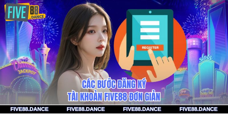 Đăng Ký - Tạo Tài Khoản Nhanh Gọn, Trải Nghiệm Kho Game 1 Các bước đăng ký tài khoản FIVE88 đơn giản