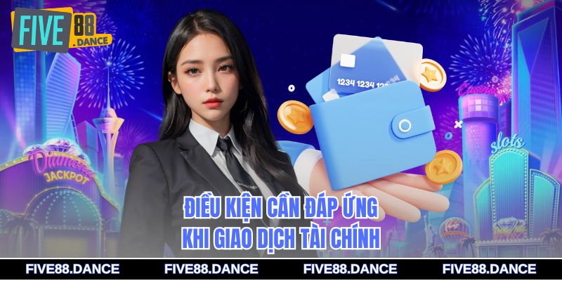 Rút Tiền - Quy Trình Thực Hiện Nhanh Chóng, Thuận Tiện 2 Điều kiện cần đáp ứng khi giao dịch tài chính