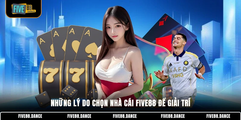 FIVE88 24 Những lý do chọn nhà cái FIVE88 để giải trí